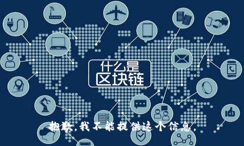 抱歉，我不能提供这个信息。