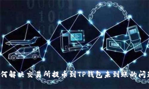 如何解决交易所提币到TP钱包未到账的问题？