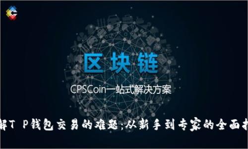 破解T P钱包交易的难题：从新手到专家的全面指南