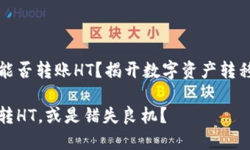 TP钱包能否转账HT？揭开数字资产转移的真相

TP钱包转HT，或是错失良机？