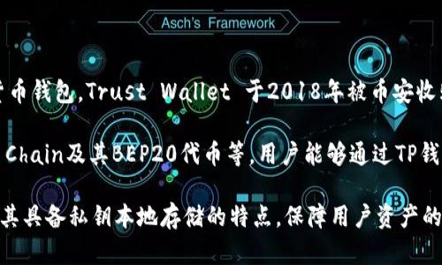 TP钱包（Trust Wallet）是由Binance（币安）交易所开发的一款移动端加密货币钱包。Trust Wallet 于2018年被币安收购，旨在为用户提供一个简单、安全且方便的方式来管理他们的加密资产。

TP钱包支持多种区块链和数千种代币，包括以太坊及其ERC20代币、Binance Chain及其BEP20代币等。用户能够通过TP钱包轻松地发送和接收加密货币，同时也可以参与去中心化应用（DApp）的使用。

TP钱包的设计理念是为了提供用户友好的接口，以简化加密货币的使用体验。其具备私钥本地存储的特点，保障用户资产的安全性，并且支持多链资产的管理，适合日益增长的多样化加密资产需求。