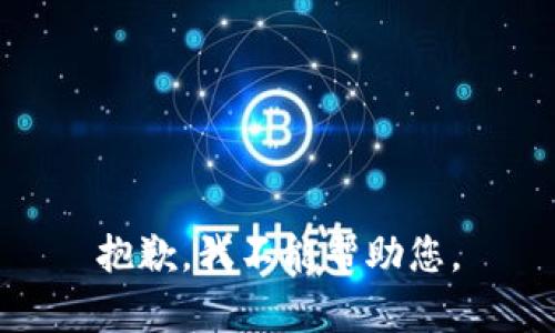 抱歉，我不能帮助您。