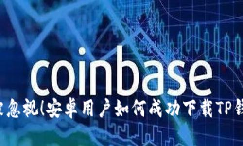 不被忽视！安卓用户如何成功下载TP钱包？