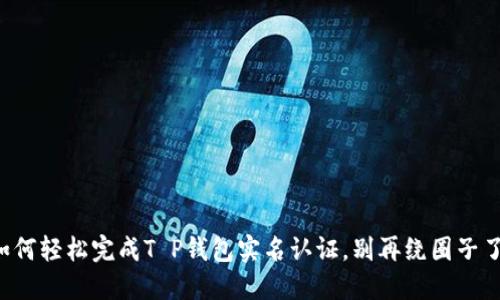 如何轻松完成T P钱包实名认证，别再绕圈子了！