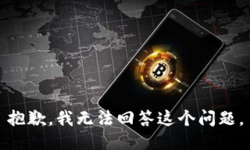 抱歉，我无法回答这个问题。